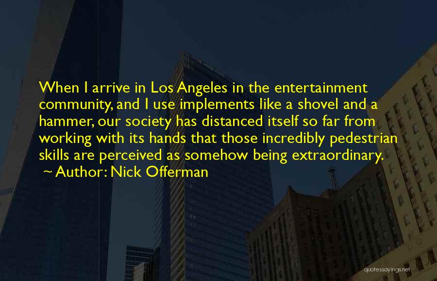 Nick Offerman Quotes: When I Arrive In Los Angeles In The Entertainment Community, And I Use Implements Like A Shovel And A Hammer,