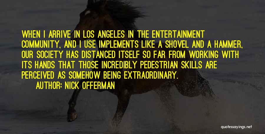 Nick Offerman Quotes: When I Arrive In Los Angeles In The Entertainment Community, And I Use Implements Like A Shovel And A Hammer,