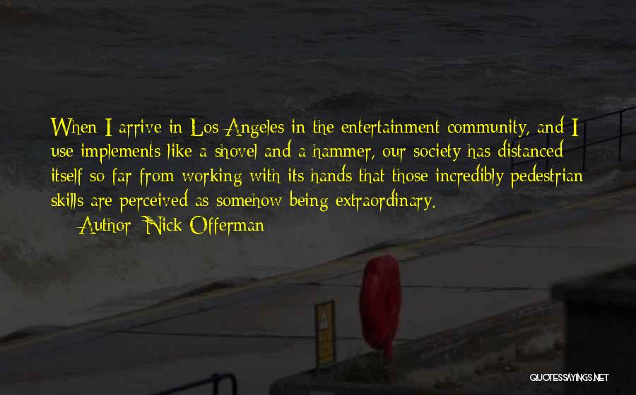 Nick Offerman Quotes: When I Arrive In Los Angeles In The Entertainment Community, And I Use Implements Like A Shovel And A Hammer,