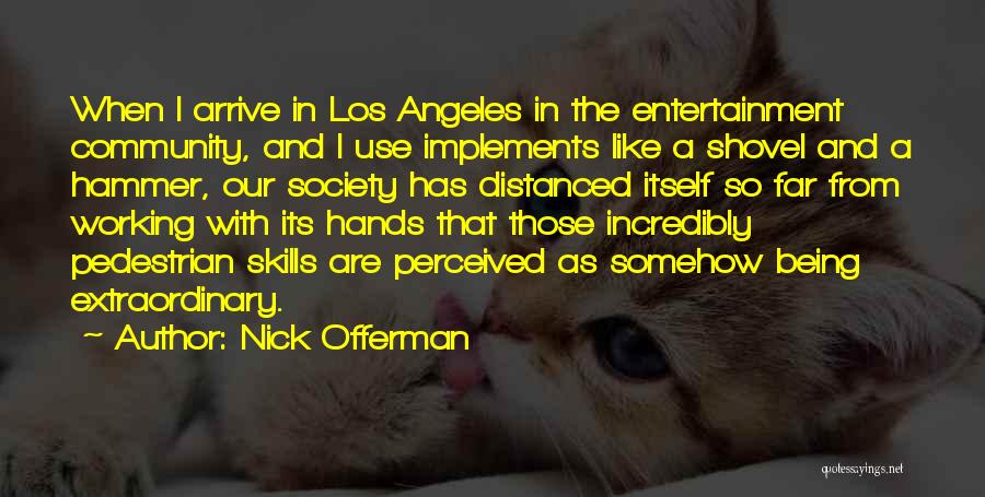 Nick Offerman Quotes: When I Arrive In Los Angeles In The Entertainment Community, And I Use Implements Like A Shovel And A Hammer,