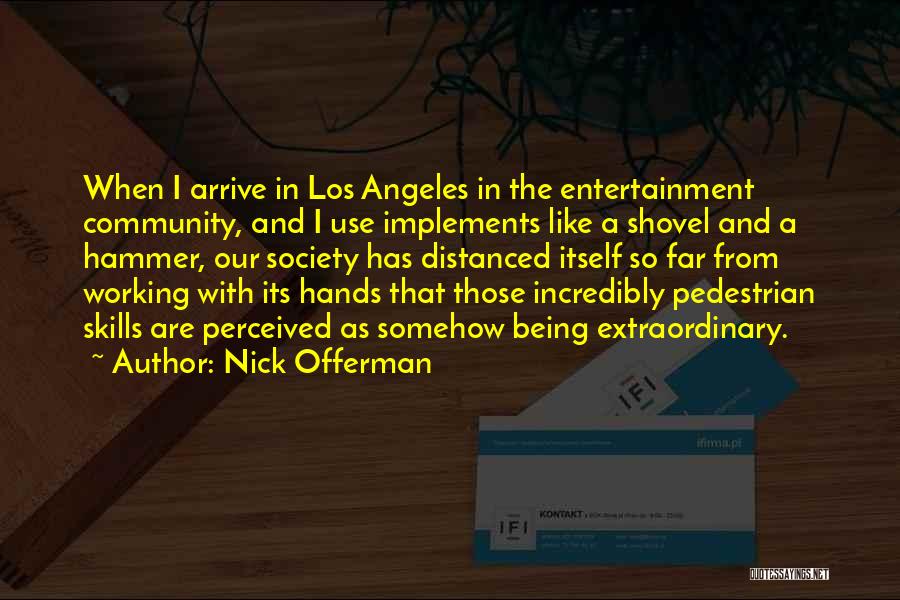 Nick Offerman Quotes: When I Arrive In Los Angeles In The Entertainment Community, And I Use Implements Like A Shovel And A Hammer,