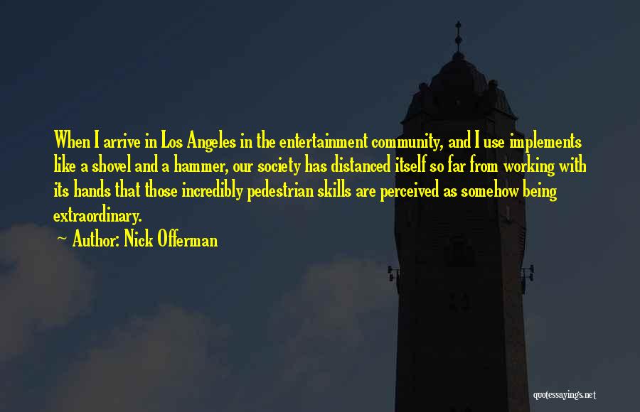 Nick Offerman Quotes: When I Arrive In Los Angeles In The Entertainment Community, And I Use Implements Like A Shovel And A Hammer,