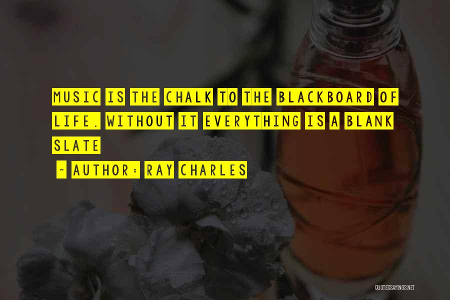 Ray Charles Quotes: Music Is The Chalk To The Blackboard Of Life. Without It Everything Is A Blank Slate