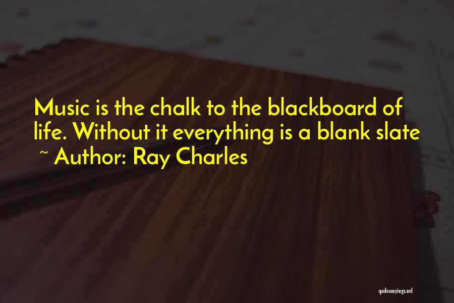 Ray Charles Quotes: Music Is The Chalk To The Blackboard Of Life. Without It Everything Is A Blank Slate