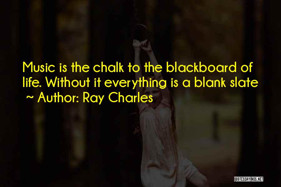 Ray Charles Quotes: Music Is The Chalk To The Blackboard Of Life. Without It Everything Is A Blank Slate