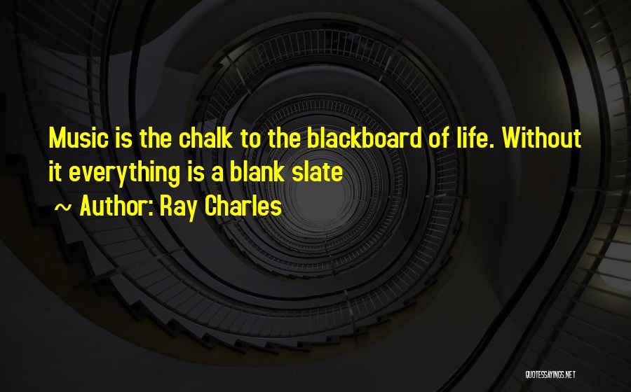 Ray Charles Quotes: Music Is The Chalk To The Blackboard Of Life. Without It Everything Is A Blank Slate