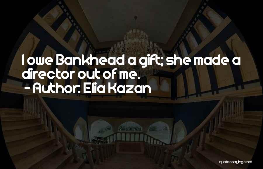 Elia Kazan Quotes: I Owe Bankhead A Gift; She Made A Director Out Of Me.