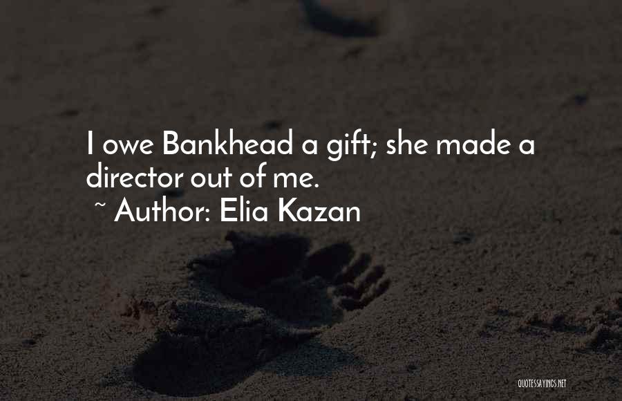 Elia Kazan Quotes: I Owe Bankhead A Gift; She Made A Director Out Of Me.