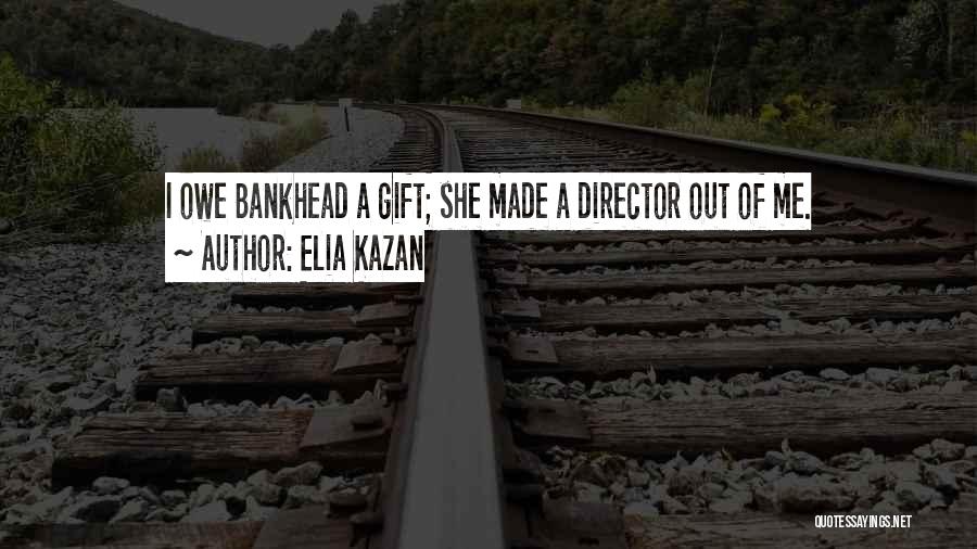 Elia Kazan Quotes: I Owe Bankhead A Gift; She Made A Director Out Of Me.