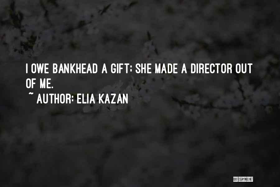Elia Kazan Quotes: I Owe Bankhead A Gift; She Made A Director Out Of Me.