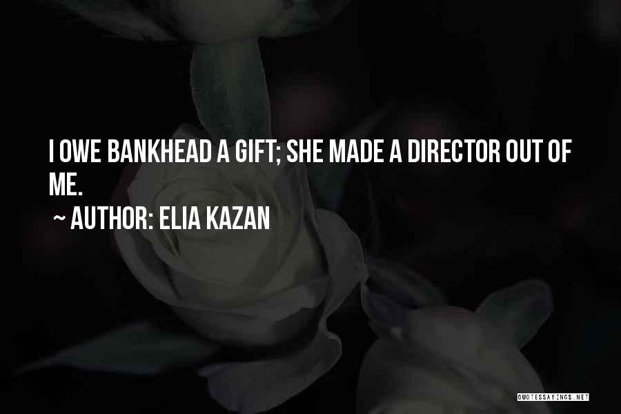 Elia Kazan Quotes: I Owe Bankhead A Gift; She Made A Director Out Of Me.