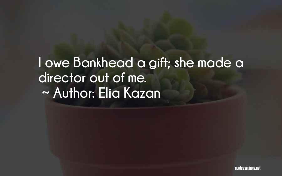 Elia Kazan Quotes: I Owe Bankhead A Gift; She Made A Director Out Of Me.