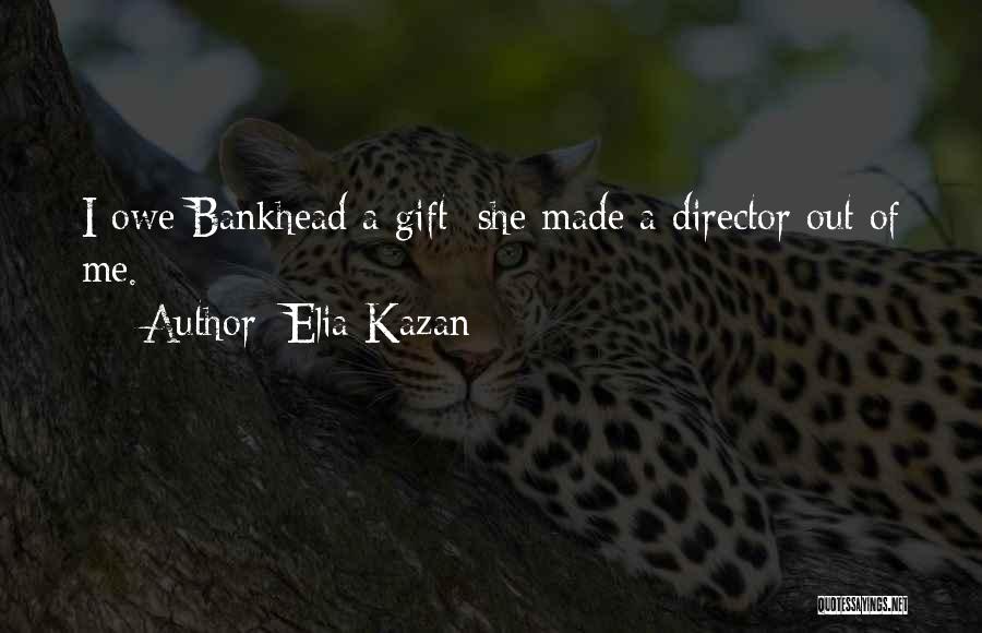 Elia Kazan Quotes: I Owe Bankhead A Gift; She Made A Director Out Of Me.