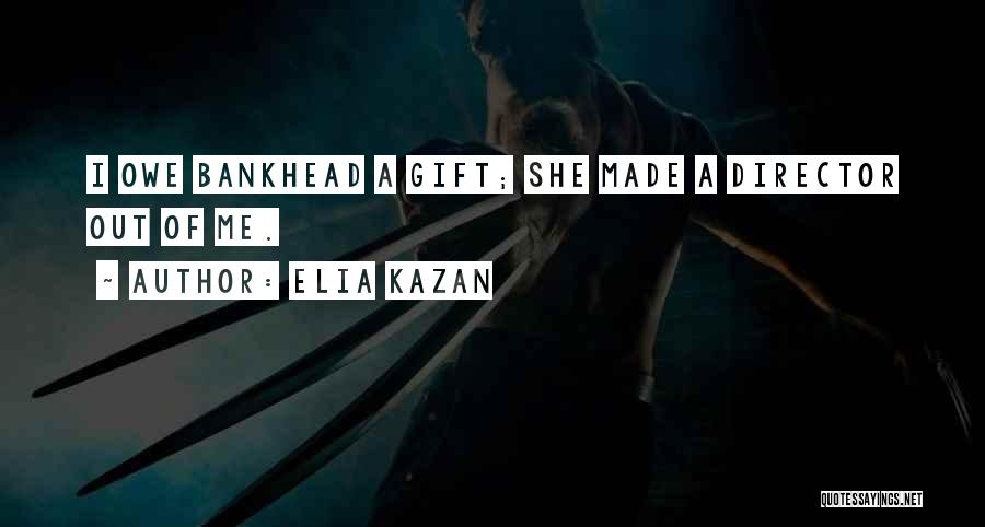 Elia Kazan Quotes: I Owe Bankhead A Gift; She Made A Director Out Of Me.