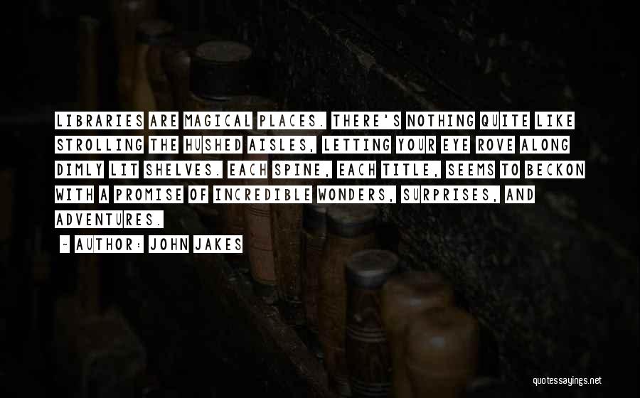 John Jakes Quotes: Libraries Are Magical Places. There's Nothing Quite Like Strolling The Hushed Aisles, Letting Your Eye Rove Along Dimly Lit Shelves.