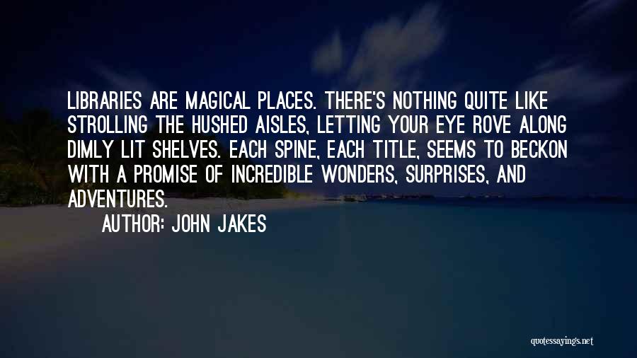 John Jakes Quotes: Libraries Are Magical Places. There's Nothing Quite Like Strolling The Hushed Aisles, Letting Your Eye Rove Along Dimly Lit Shelves.