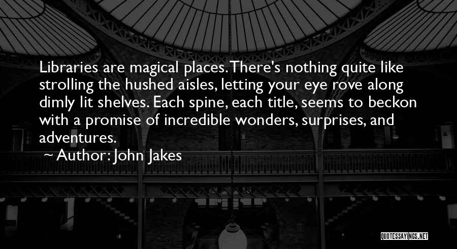 John Jakes Quotes: Libraries Are Magical Places. There's Nothing Quite Like Strolling The Hushed Aisles, Letting Your Eye Rove Along Dimly Lit Shelves.