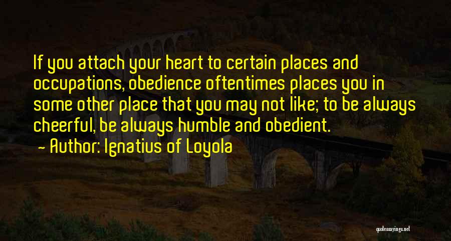 Ignatius Of Loyola Quotes: If You Attach Your Heart To Certain Places And Occupations, Obedience Oftentimes Places You In Some Other Place That You