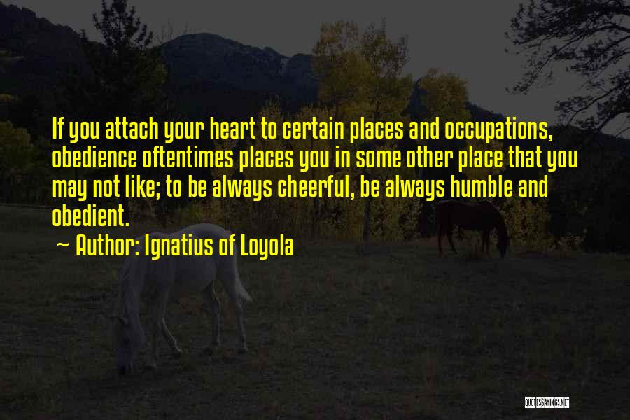 Ignatius Of Loyola Quotes: If You Attach Your Heart To Certain Places And Occupations, Obedience Oftentimes Places You In Some Other Place That You
