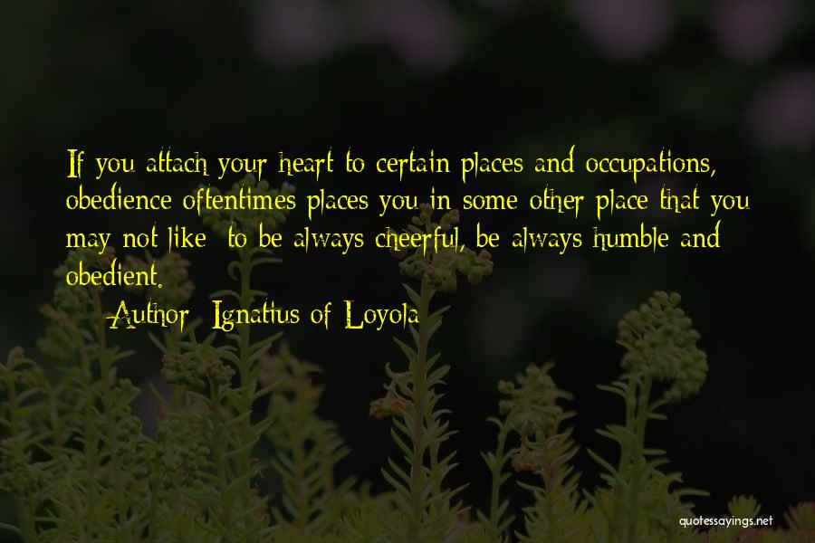 Ignatius Of Loyola Quotes: If You Attach Your Heart To Certain Places And Occupations, Obedience Oftentimes Places You In Some Other Place That You