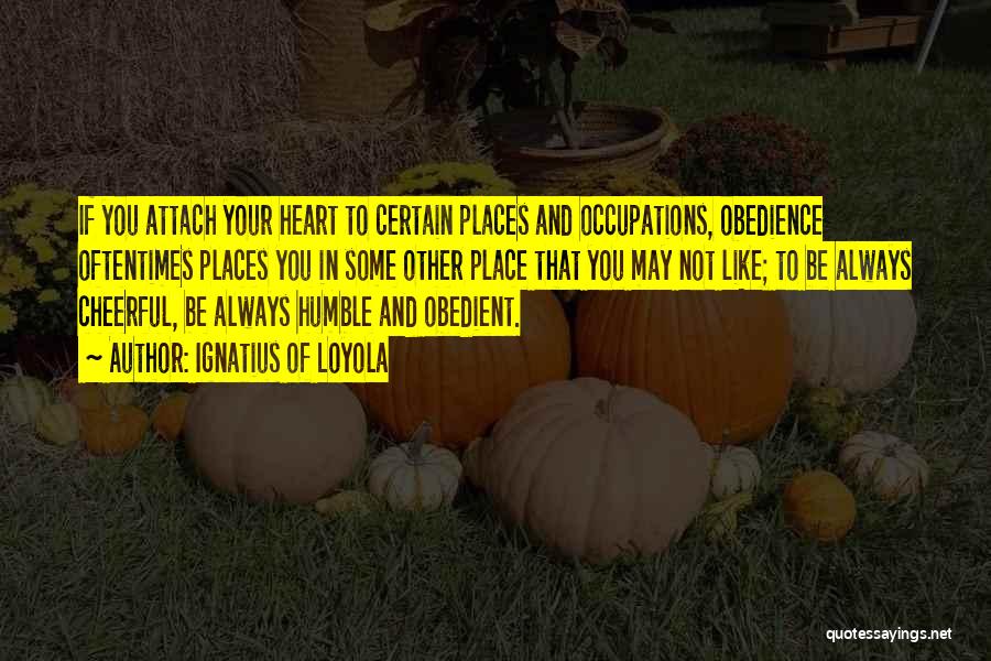 Ignatius Of Loyola Quotes: If You Attach Your Heart To Certain Places And Occupations, Obedience Oftentimes Places You In Some Other Place That You