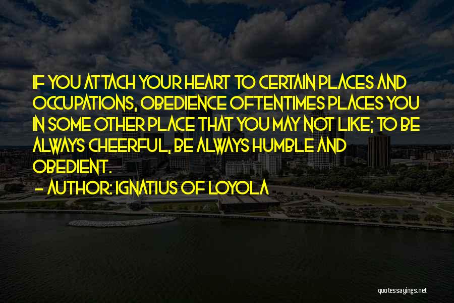 Ignatius Of Loyola Quotes: If You Attach Your Heart To Certain Places And Occupations, Obedience Oftentimes Places You In Some Other Place That You