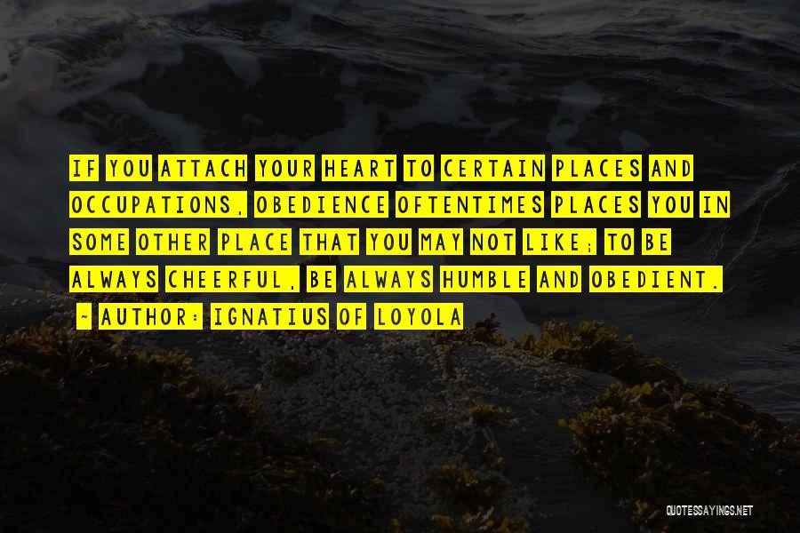 Ignatius Of Loyola Quotes: If You Attach Your Heart To Certain Places And Occupations, Obedience Oftentimes Places You In Some Other Place That You