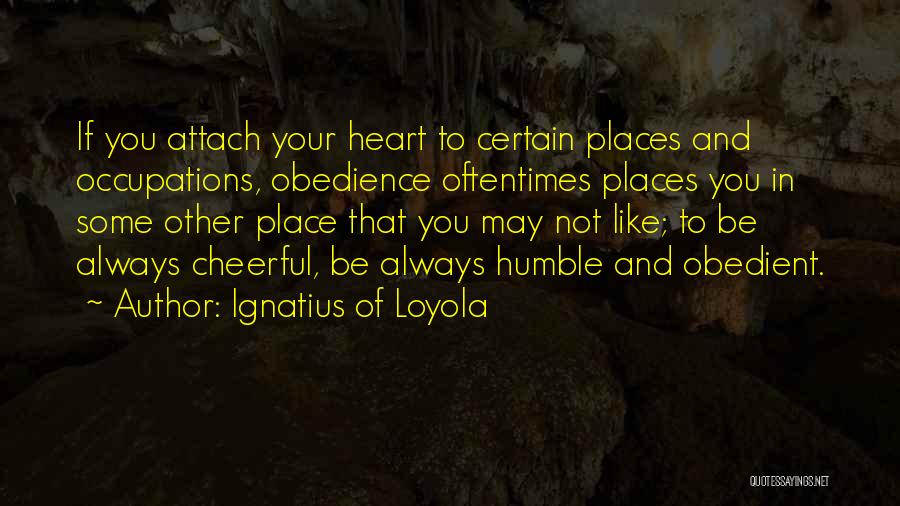 Ignatius Of Loyola Quotes: If You Attach Your Heart To Certain Places And Occupations, Obedience Oftentimes Places You In Some Other Place That You