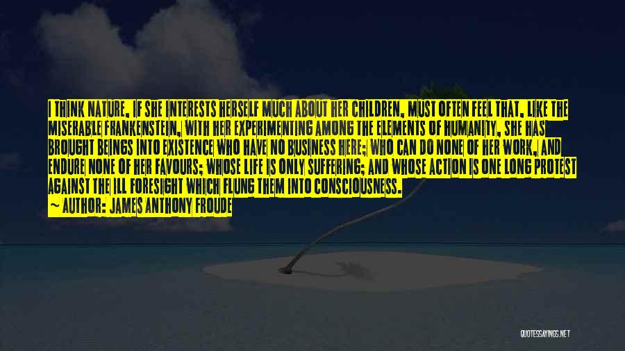 James Anthony Froude Quotes: I Think Nature, If She Interests Herself Much About Her Children, Must Often Feel That, Like The Miserable Frankenstein, With