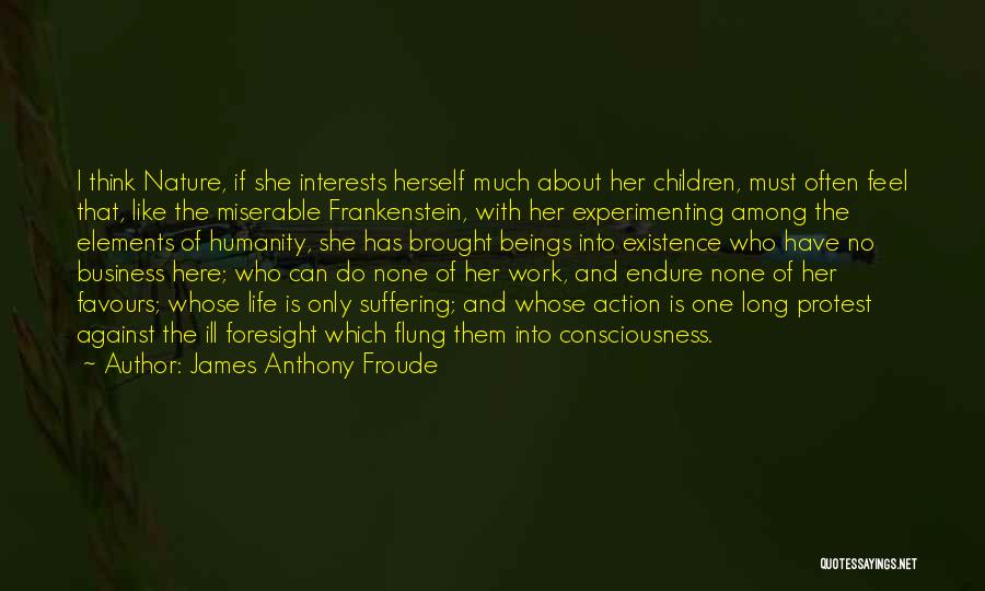 James Anthony Froude Quotes: I Think Nature, If She Interests Herself Much About Her Children, Must Often Feel That, Like The Miserable Frankenstein, With