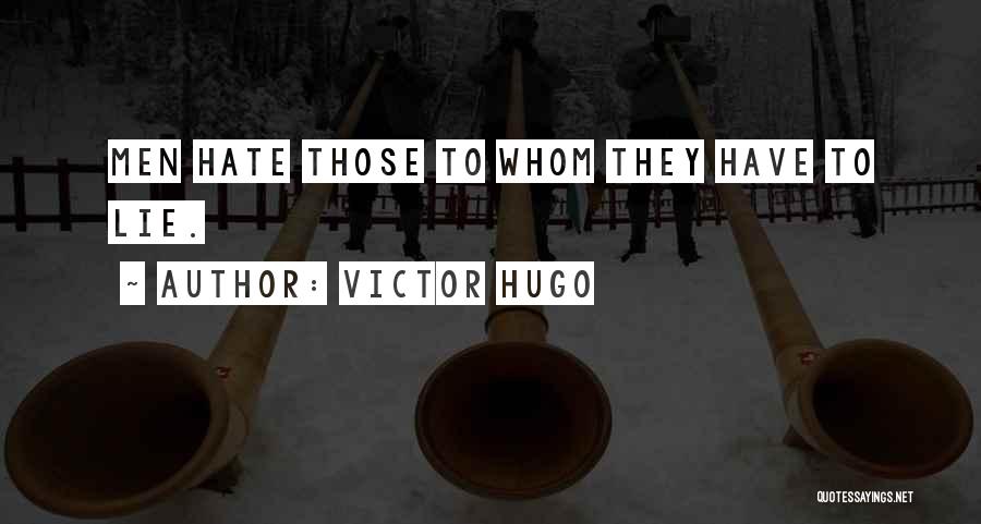 Victor Hugo Quotes: Men Hate Those To Whom They Have To Lie.