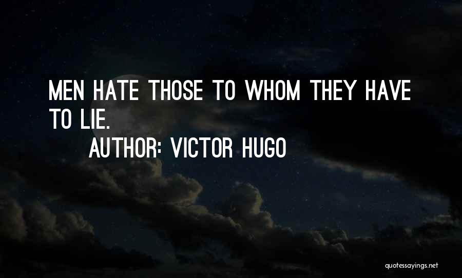Victor Hugo Quotes: Men Hate Those To Whom They Have To Lie.