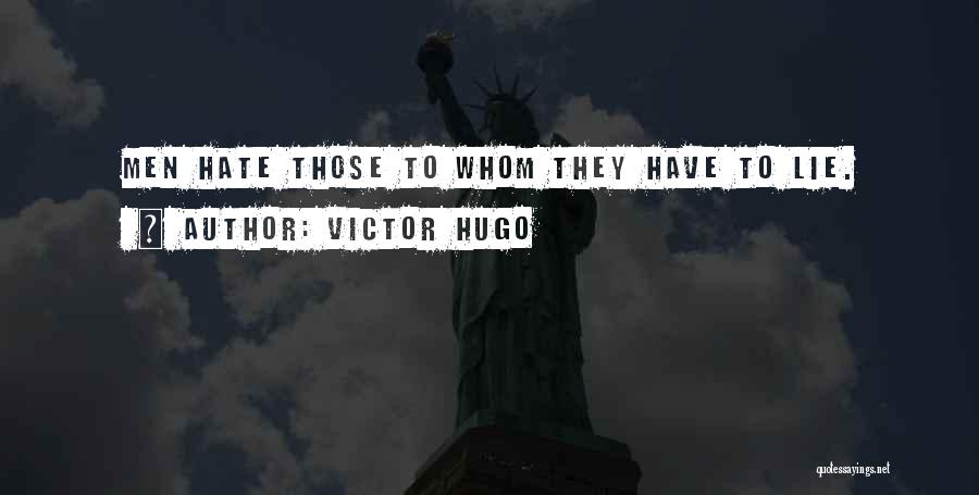 Victor Hugo Quotes: Men Hate Those To Whom They Have To Lie.
