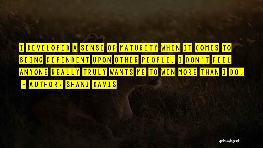 Shani Davis Quotes: I Developed A Sense Of Maturity When It Comes To Being Dependent Upon Other People. I Don't Feel Anyone Really