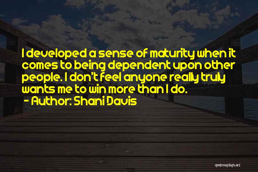 Shani Davis Quotes: I Developed A Sense Of Maturity When It Comes To Being Dependent Upon Other People. I Don't Feel Anyone Really