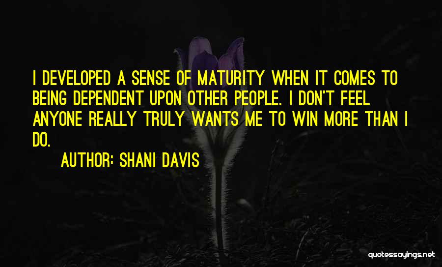 Shani Davis Quotes: I Developed A Sense Of Maturity When It Comes To Being Dependent Upon Other People. I Don't Feel Anyone Really