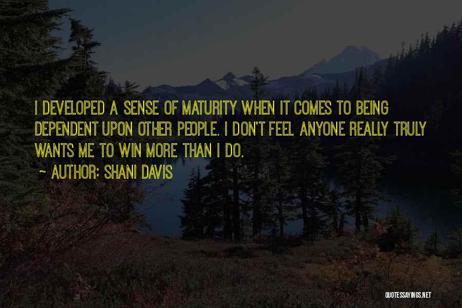 Shani Davis Quotes: I Developed A Sense Of Maturity When It Comes To Being Dependent Upon Other People. I Don't Feel Anyone Really