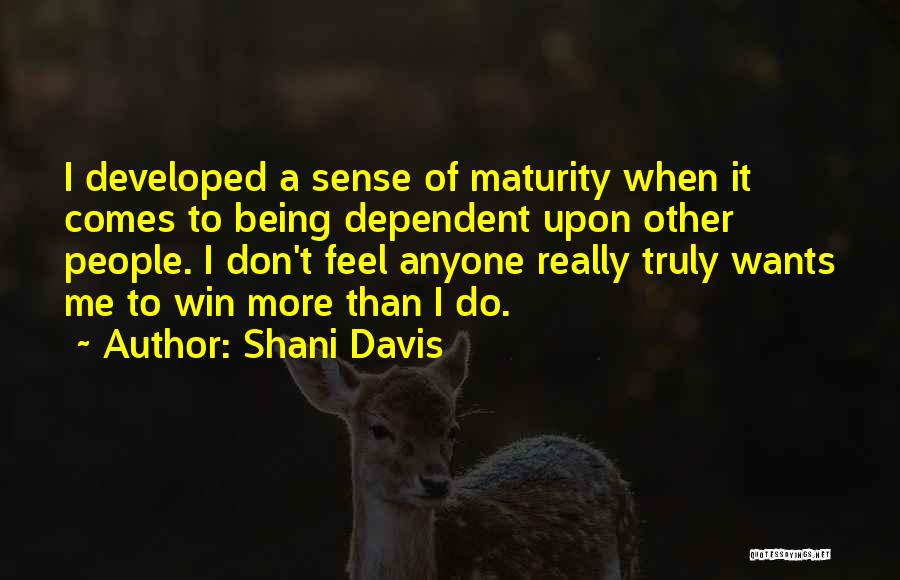 Shani Davis Quotes: I Developed A Sense Of Maturity When It Comes To Being Dependent Upon Other People. I Don't Feel Anyone Really