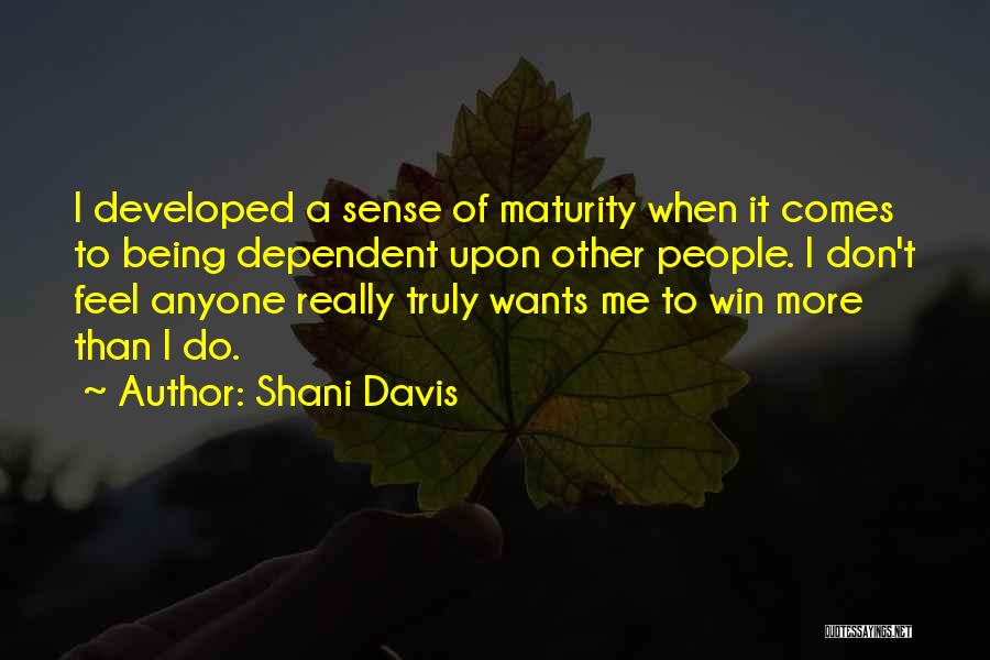 Shani Davis Quotes: I Developed A Sense Of Maturity When It Comes To Being Dependent Upon Other People. I Don't Feel Anyone Really