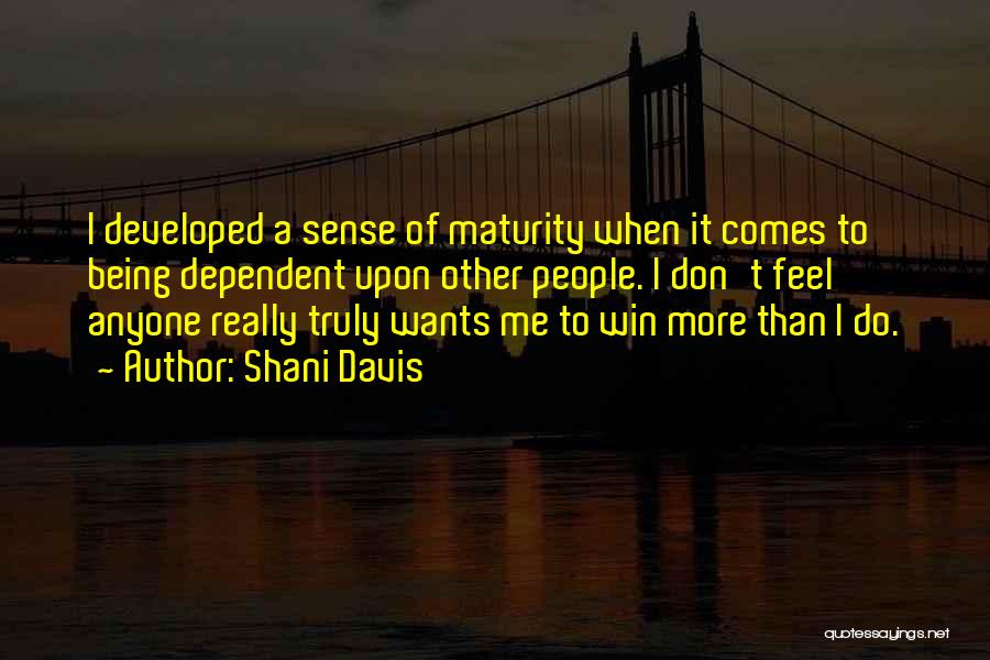 Shani Davis Quotes: I Developed A Sense Of Maturity When It Comes To Being Dependent Upon Other People. I Don't Feel Anyone Really