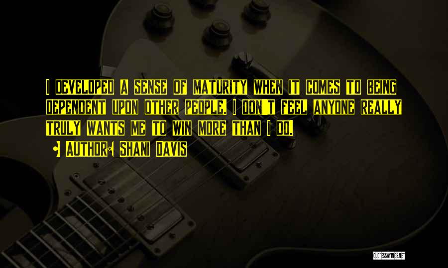 Shani Davis Quotes: I Developed A Sense Of Maturity When It Comes To Being Dependent Upon Other People. I Don't Feel Anyone Really