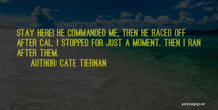 Cate Tiernan Quotes: Stay Here! He Commanded Me, Then He Raced Off After Cal. I Stopped For Just A Moment. Then I Ran