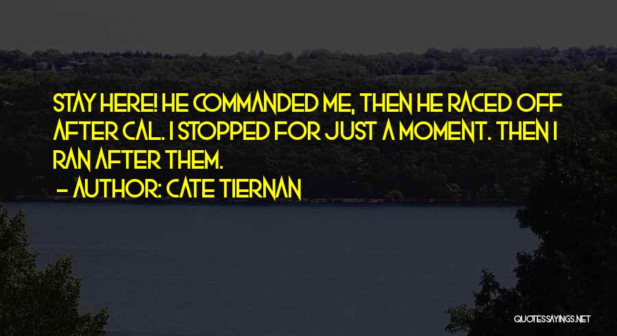 Cate Tiernan Quotes: Stay Here! He Commanded Me, Then He Raced Off After Cal. I Stopped For Just A Moment. Then I Ran