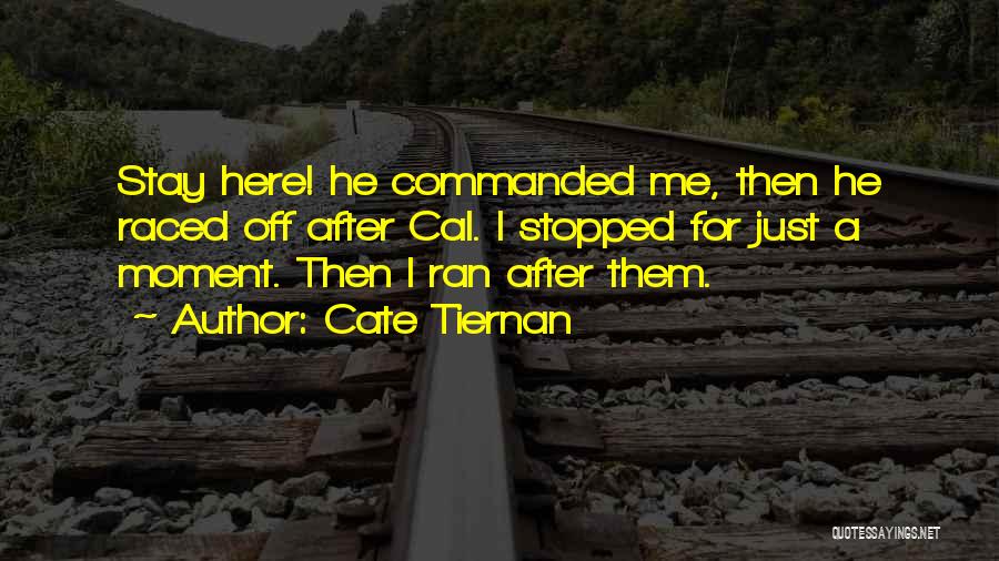 Cate Tiernan Quotes: Stay Here! He Commanded Me, Then He Raced Off After Cal. I Stopped For Just A Moment. Then I Ran