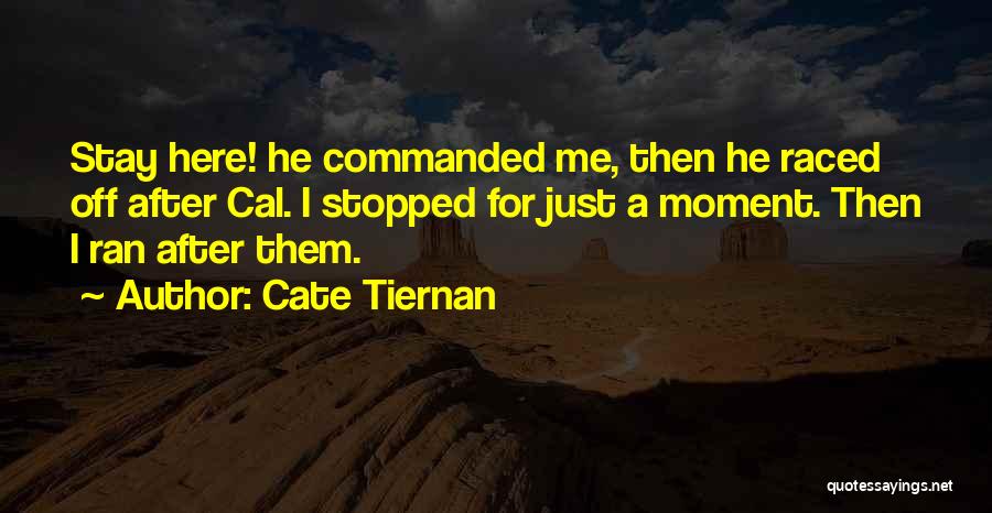 Cate Tiernan Quotes: Stay Here! He Commanded Me, Then He Raced Off After Cal. I Stopped For Just A Moment. Then I Ran