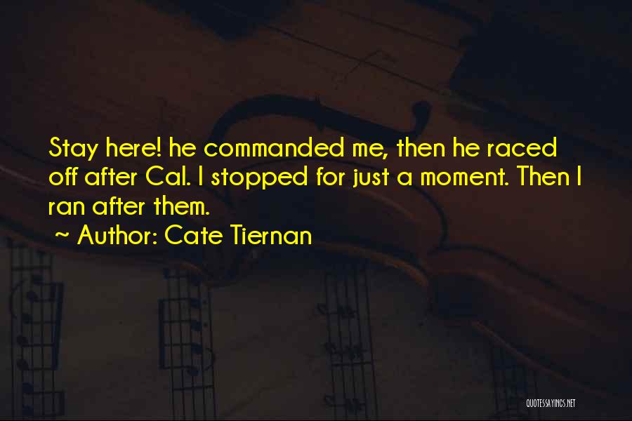 Cate Tiernan Quotes: Stay Here! He Commanded Me, Then He Raced Off After Cal. I Stopped For Just A Moment. Then I Ran