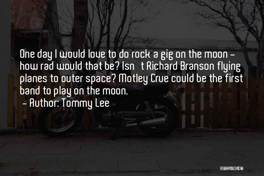 Tommy Lee Quotes: One Day I Would Love To Do Rock A Gig On The Moon - How Rad Would That Be? Isn't