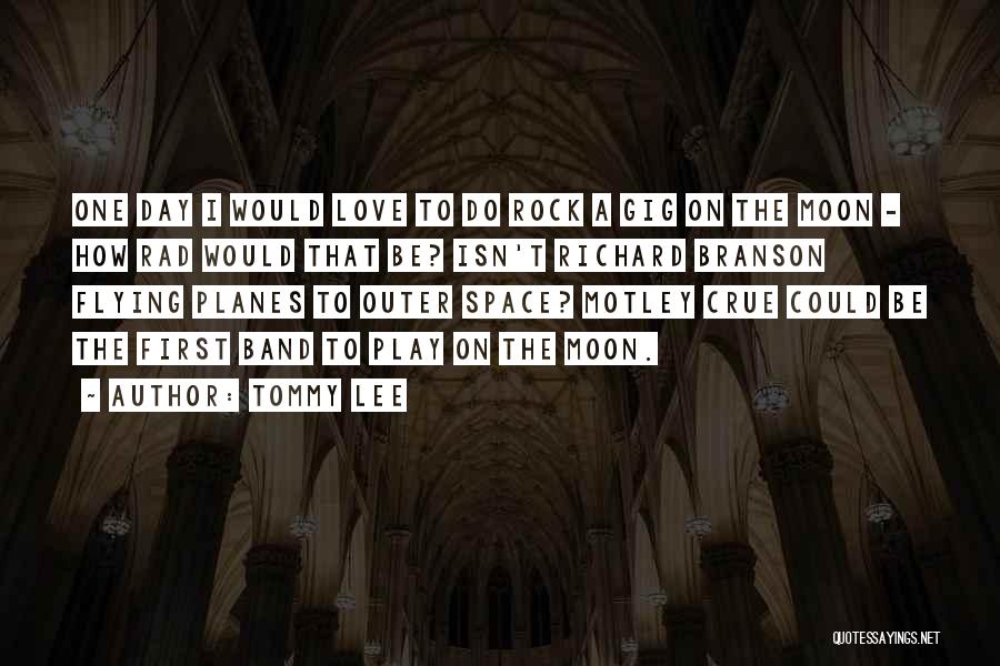 Tommy Lee Quotes: One Day I Would Love To Do Rock A Gig On The Moon - How Rad Would That Be? Isn't