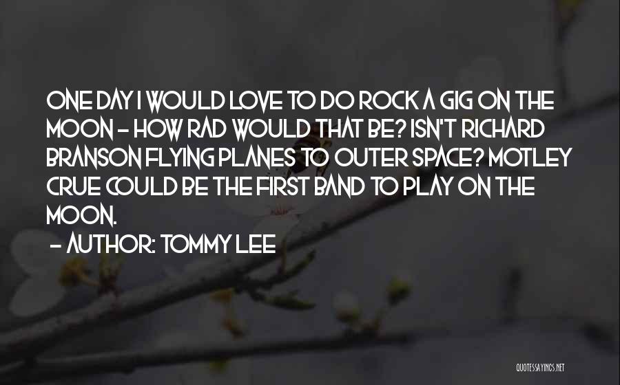 Tommy Lee Quotes: One Day I Would Love To Do Rock A Gig On The Moon - How Rad Would That Be? Isn't