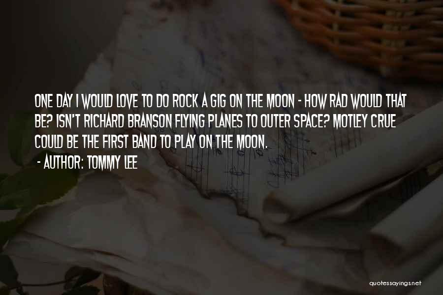 Tommy Lee Quotes: One Day I Would Love To Do Rock A Gig On The Moon - How Rad Would That Be? Isn't